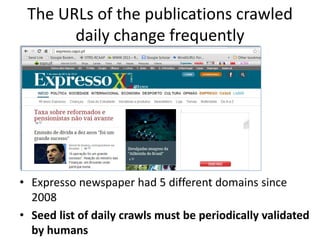 The URLs of the publications crawled
daily change frequently

• Expresso newspaper had 5 different domains since
2008
• Seed list of daily crawls must be periodically validated
by humans

 