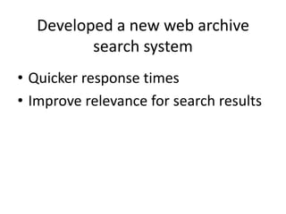 Developed a new web archive
search system
• Quicker response times
• Improve relevance for search results

 