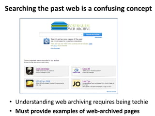 Searching the past web is a confusing concept

• Understanding web archiving requires being techie
• Must provide examples of web-archived pages

 