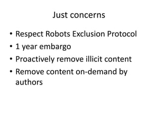 Just concerns
•
•
•
•

Respect Robots Exclusion Protocol
1 year embargo
Proactively remove illicit content
Remove content on-demand by
authors

 