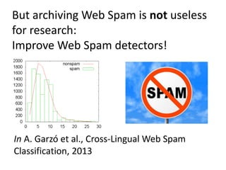 But archiving Web Spam is not useless
for research:
Improve Web Spam detectors!

In A. Garzó et al., Cross-Lingual Web Spam
Classification, 2013

 