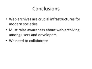 Conclusions
• Web archives are crucial infrastructures for
modern societies
• Must raise awareness about web archiving
among users and developers
• We need to collaborate

 