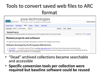 Tools to convert saved web files to ARC
format

• “Dead” archived collections became searchable
and accessible
• Specific conversion tools per collection were
required but baseline software could be reused

 