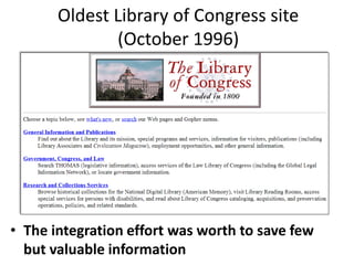 Oldest Library of Congress site
(October 1996)

• The integration effort was worth to save few
but valuable information

 