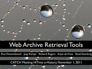 Web Archive Retrieval Tools
Paul Doorenbosch Jaap Kamps Richard Rogers Arjen de Vries René Voorburg


       CATCH Meeting HiTime e-History, November 1, 2011
 