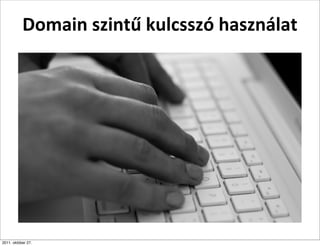Domain	
  szintű	
  kulcsszó	
  használat




2011. október 27.
 