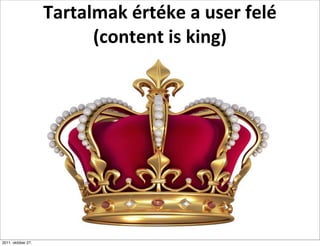 Tartalmak	
  értéke	
  a	
  user	
  felé
                          (content	
  is	
  king)




2011. október 27.
 