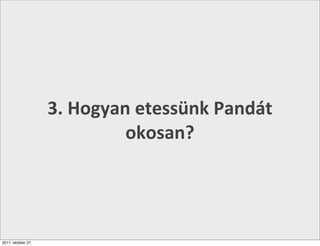 3.	
  Hogyan	
  etessünk	
  Pandát	
  
                                okosan?




2011. október 27.
 