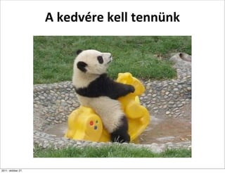 A	
  kedvére	
  kell	
  tennünk




2011. október 27.
 