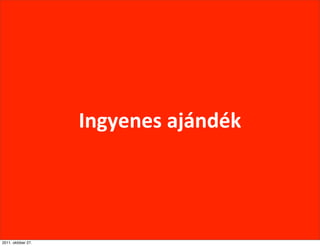 Ingyenes	
  ajándék




2011. október 27.
 