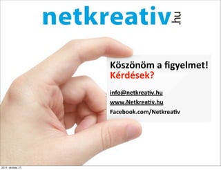 Köszönöm	
  a	
  ﬁgyelmet!
                    Kérdések?
                    info@netkrea]v.hu
                    www.Netkrea]v.hu
                    Facebook.com/Netkrea]v




2011. október 27.
 