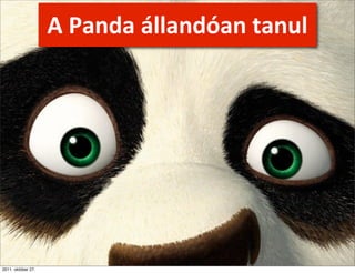A	
  Panda	
  állandóan	
  tanul




2011. október 27.
 