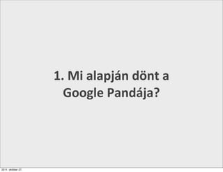 1.	
  Mi	
  alapján	
  dönt	
  a	
  
                      Google	
  Pandája?




2011. október 27.
 