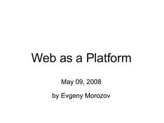 Web as a Platform May 09, 2008 by Evgeny Morozov 