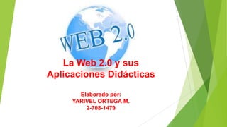 La Web 2.0 y sus
Aplicaciones Didácticas
Elaborado por:
YARIVEL ORTEGA M.
2-708-1479
 