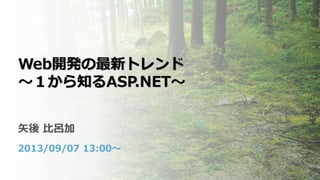 Web開発の最新トレンド
～１から知るASP.NET～
矢後 比呂加
2013/09/07 13:00～
 