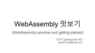 WebAssembly 맛보기
(WebAssembly preview and getting started)
서경석 (gyeongseok seo)
gseok.seo@gmail.com
 