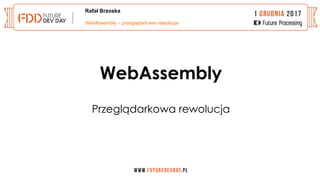 Rafał Brzoska
WebAssembly
Przeglądarkowa rewolucja
WebAssembly – przeglądarkowa rewolucja
 