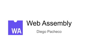 Web Assembly
Diego Pacheco
 