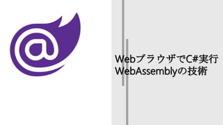 WebブラウザでC#実行
WebAssemblyの技術
 