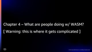 © 2022, Amazon Web Services, Inc. or its affiliates. All rights reserved.
Chapter 4 – What are people doing w/ WASM?
[ Warning: this is where it gets complicated ]
 