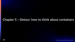 © 2022, Amazon Web Services, Inc. or its affiliates. All rights reserved.
Chapter 5 – Detour: how to think about containers
 