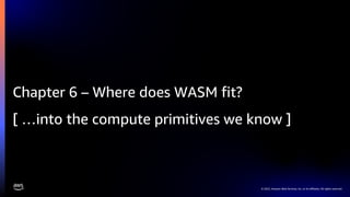 © 2022, Amazon Web Services, Inc. or its affiliates. All rights reserved.
Chapter 6 – Where does WASM fit?
[ …into the compute primitives we know ]
 