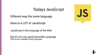 Different way the same language
there is a LOT of JavaScript
Todays JavaScript
JavaScript is the language of the Web
But i...