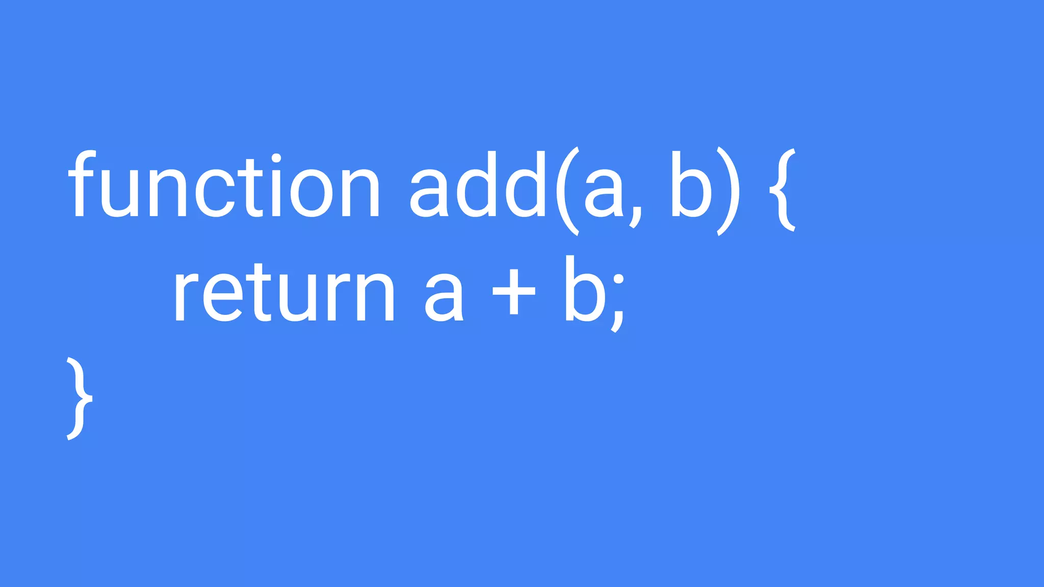 function add(a, b) {
return a + b;
}
 