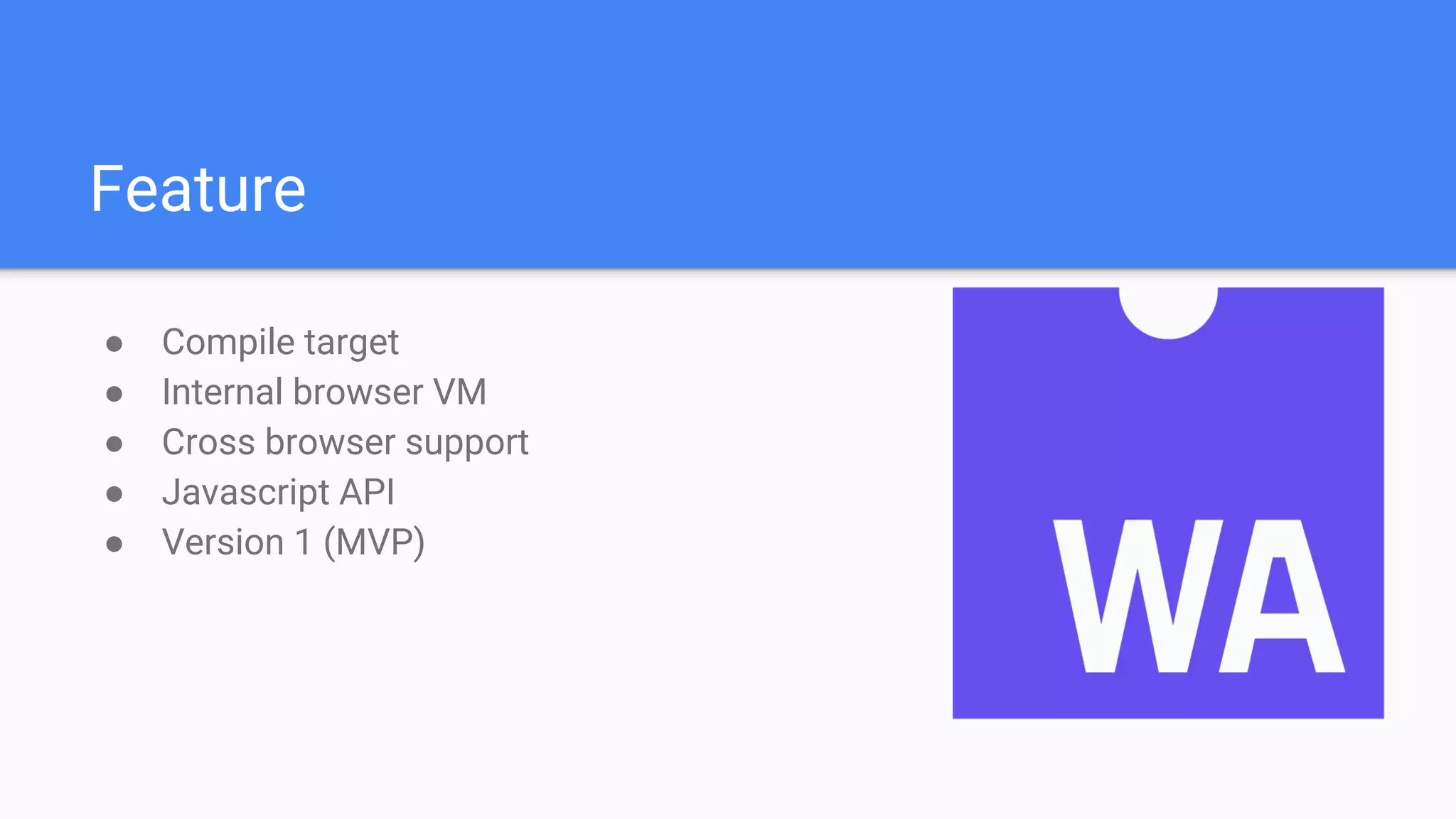 Feature
● Compile target
● Internal browser VM
● Cross browser support
● Javascript API
● Version 1 (MVP)
 