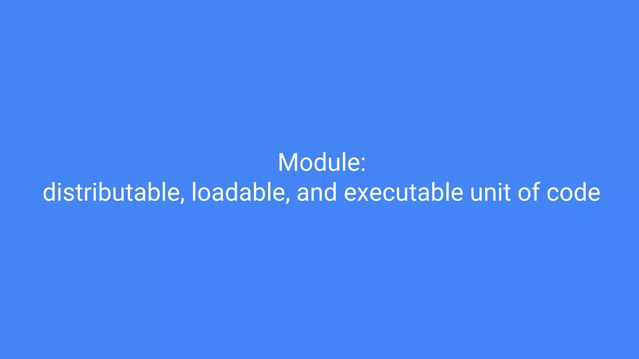 Module:
distributable, loadable, and executable unit of code
 