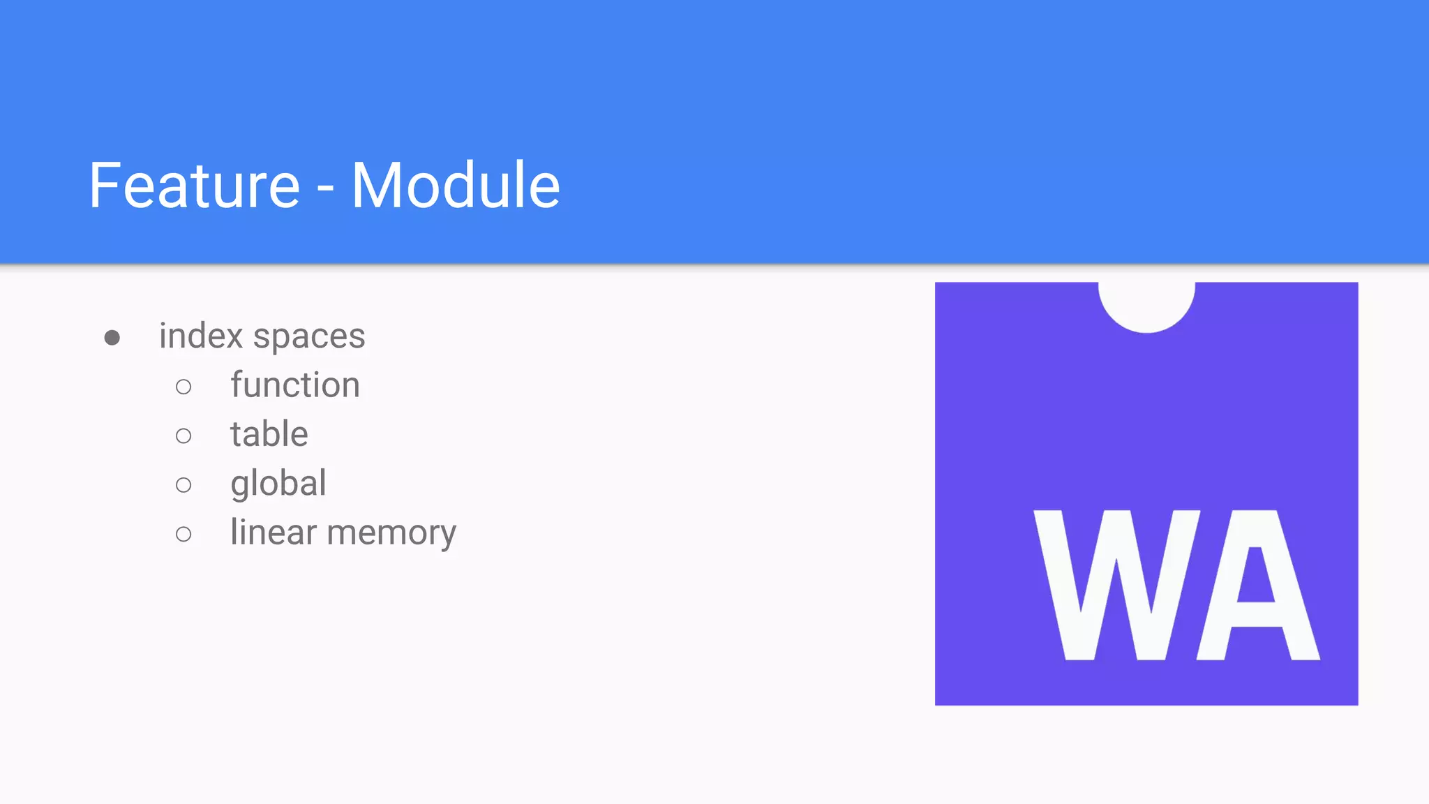 Feature - Module
● index spaces
○ function
○ table
○ global
○ linear memory
 