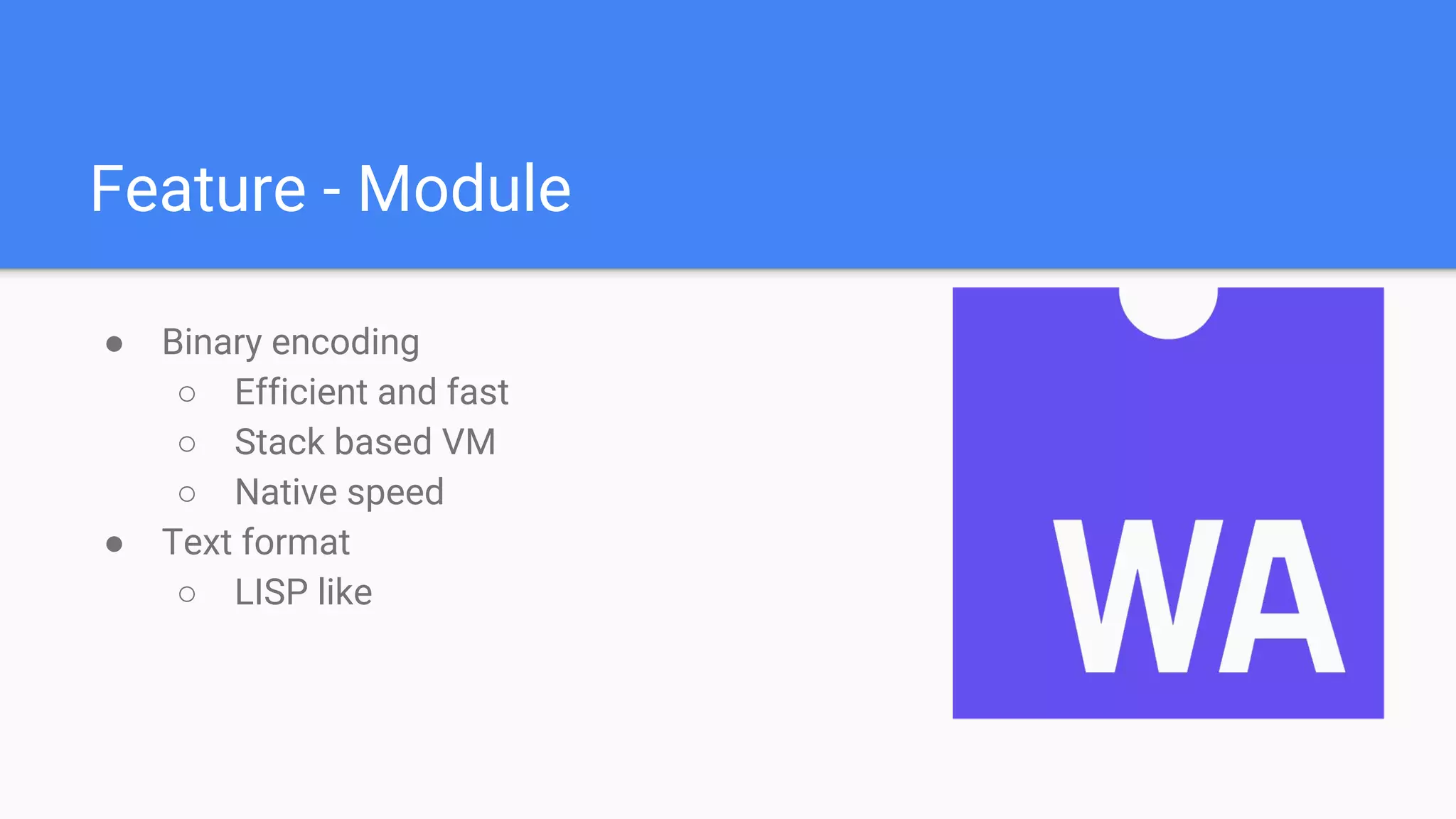 Feature - Module
● Binary encoding
○ Efficient and fast
○ Stack based VM
○ Native speed
● Text format
○ LISP like
 