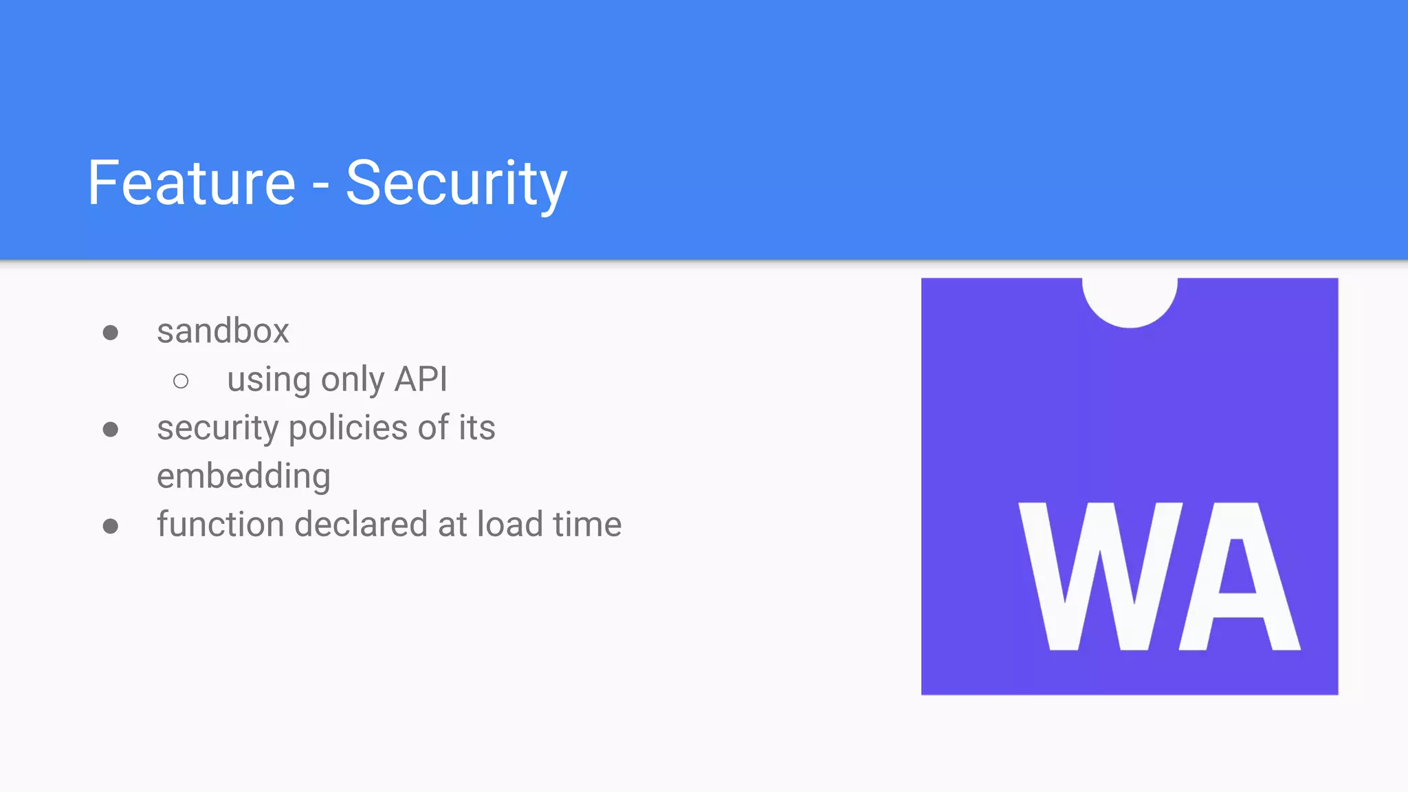 Feature - Security
● sandbox
○ using only API
● security policies of its
embedding
● function declared at load time
 
