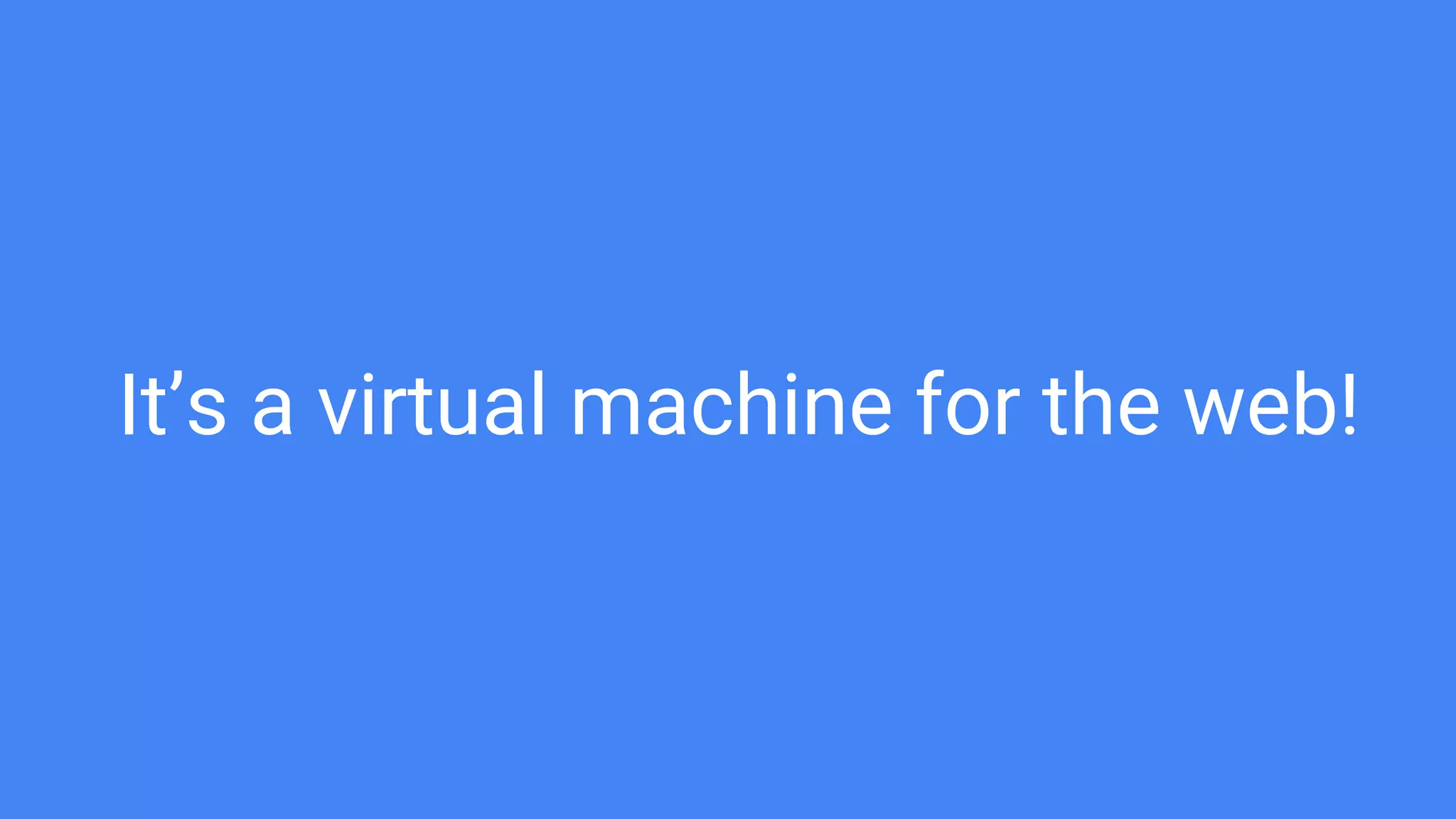 It’s a virtual machine for the web!
 