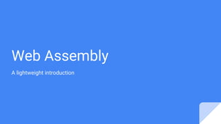Web Assembly
A lightweight introduction
 