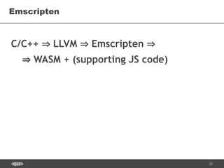 22
C/C++ ⇒ LLVM ⇒ Emscripten ⇒
⇒ WASM + (supporting JS code)
Emscripten
 