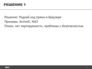 7
Решение: Родной код прямо в браузере
Примеры: ActiveX, NaCl
Плохо: нет портируемости, проблемы с безопасностью
РЕШЕНИЕ 1
 