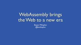 WebAssembly brings
the Web to a new era
Boyan Mihaylov
@bmihaylov
 