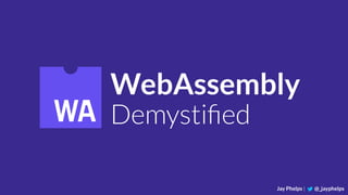 WebAssembly
Demystiﬁed
Jay Phelps | @_jayphelps
 