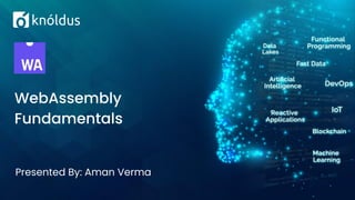 Presented By: Aman Verma
WebAssembly
Fundamentals
 