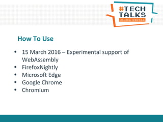 • 15 March 2016 – Experimental support of
WebAssembly
• FirefoxNightly
• Microsoft Edge
• Google Chrome
• Chromium
How To Use
 