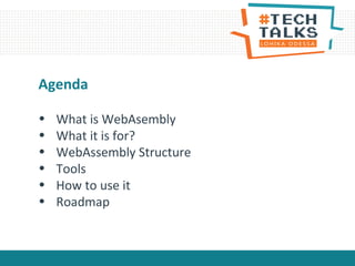 • What is WebAsembly
• What it is for?
• WebAssembly Structure
• Tools
• How to use it
• Roadmap
Agenda
 