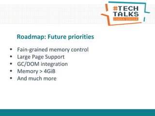 Roadmap: Future priorities
• Fain-grained memory control
• Large Page Support
• GC/DOM integration
• Memory > 4GiB
• And much more
 