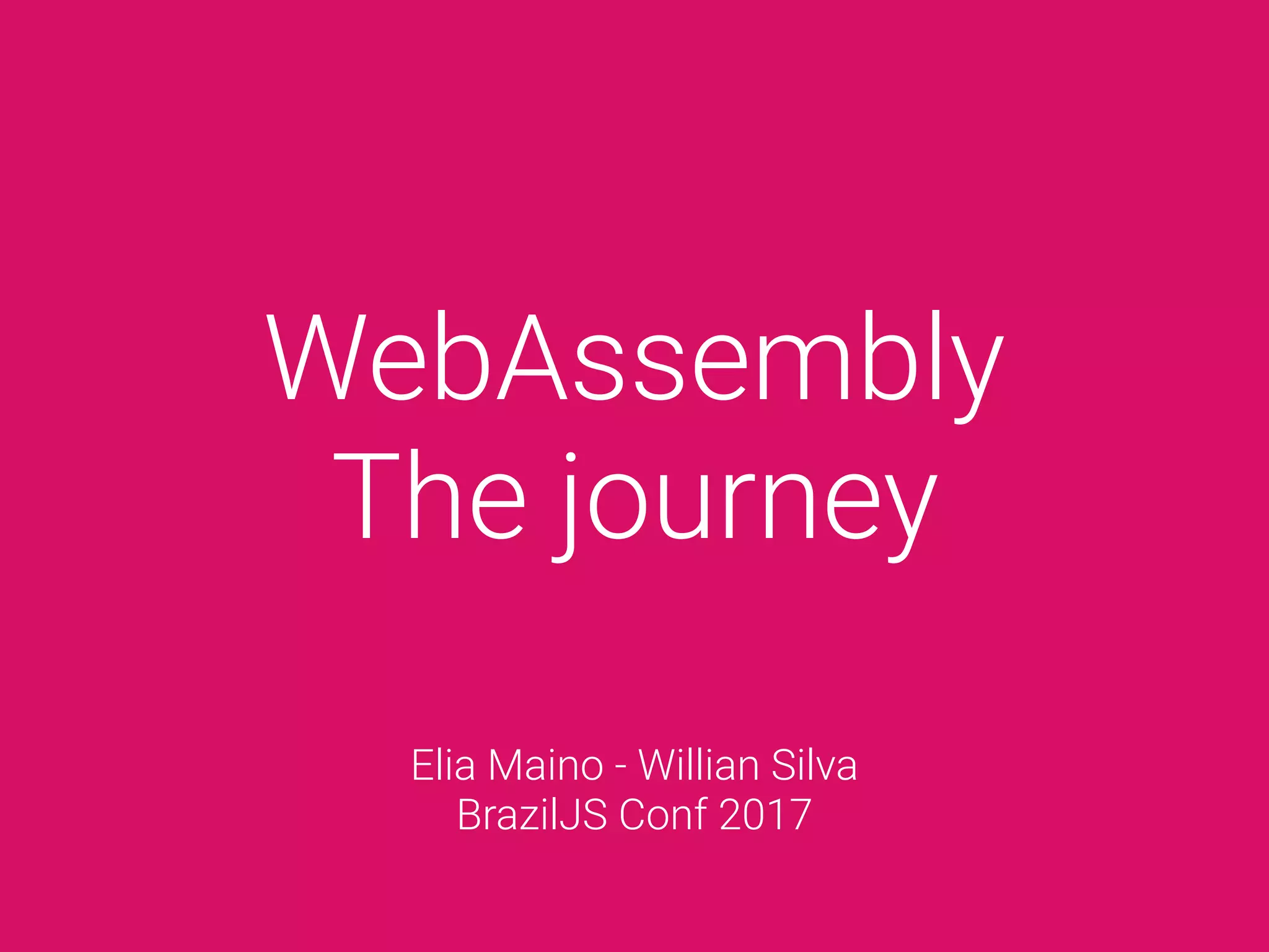 WebAssembly
The journey
Elia Maino - Willian Silva
BrazilJS Conf 2017
 