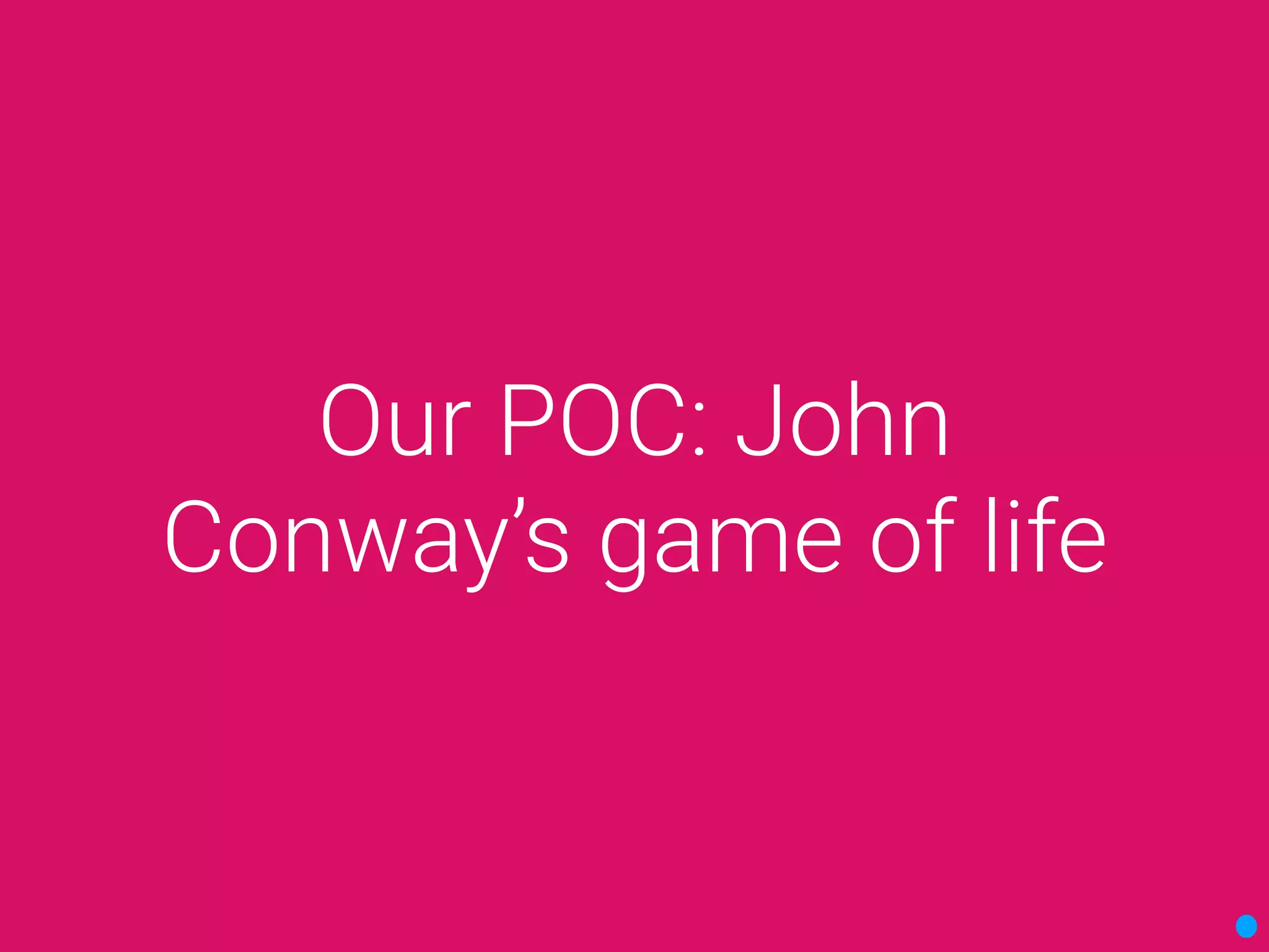 Our POC: John
Conway’s game of life
 
