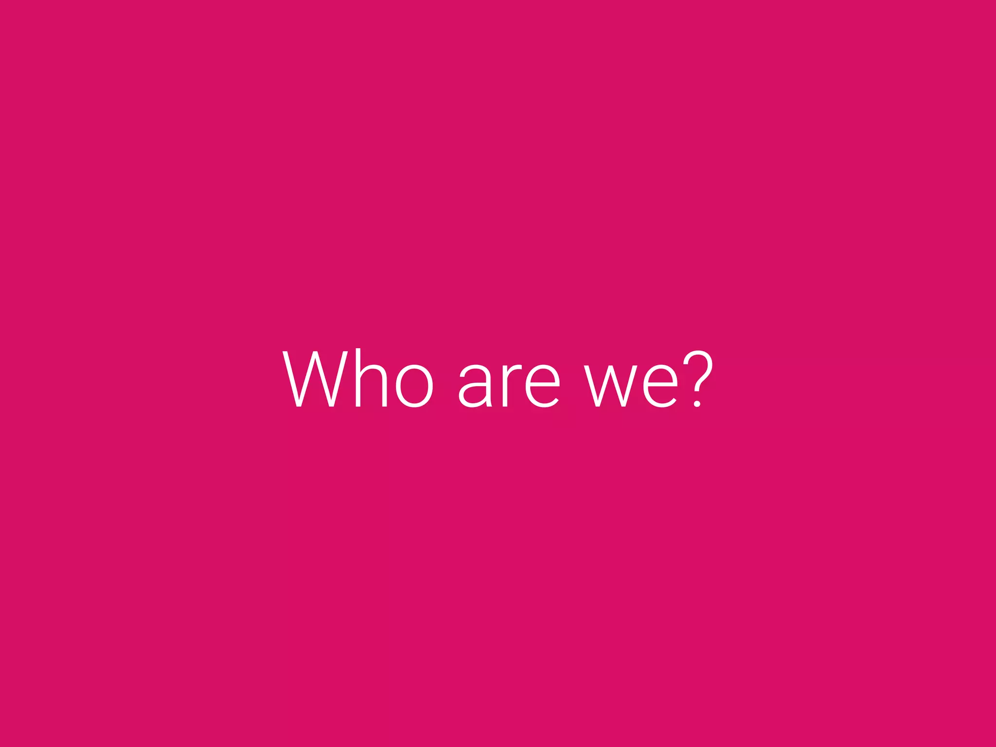 Who are we?
 