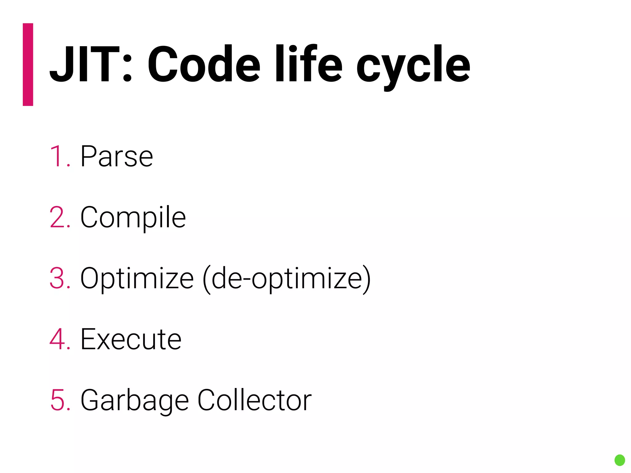 JIT: Code life cycle
1. Parse
2. Compile
3. Optimize (de-optimize)
4. Execute
5. Garbage Collector
 