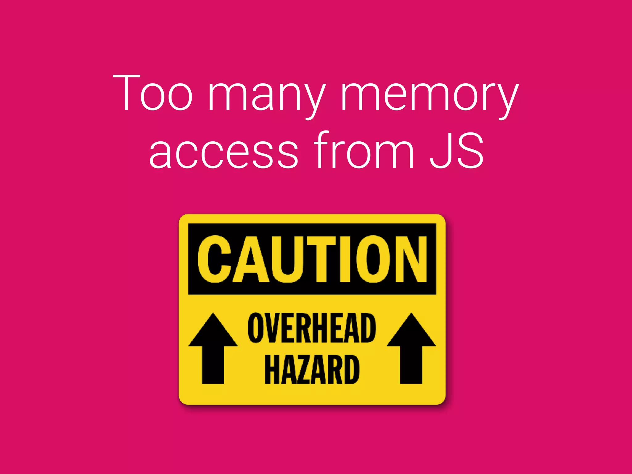 Too many memory
access from JS
 