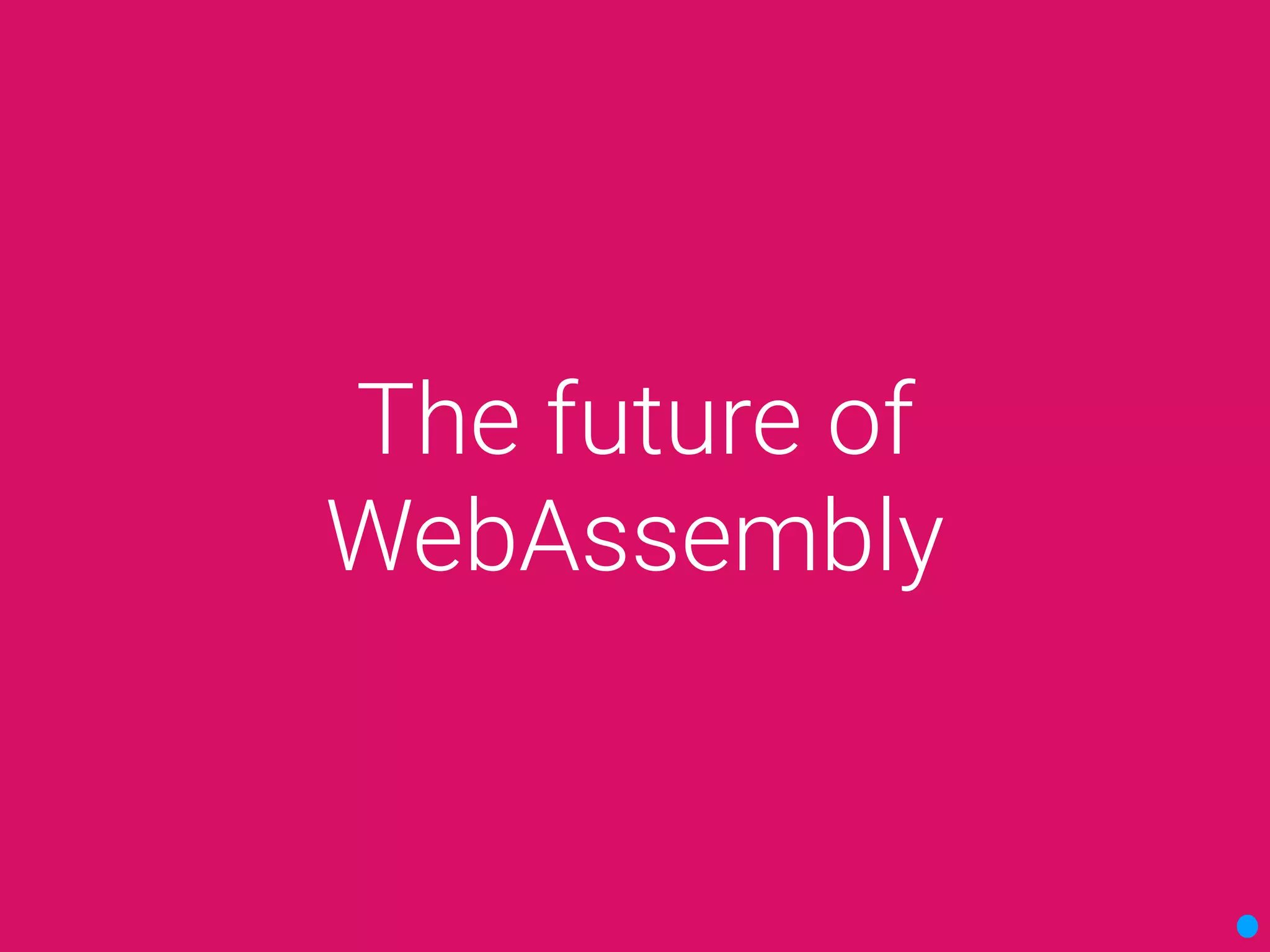 The future of
WebAssembly
 
